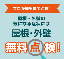 プロが細部まで点検！屋根・外壁の気になる症状には屋根・外壁無料点検！