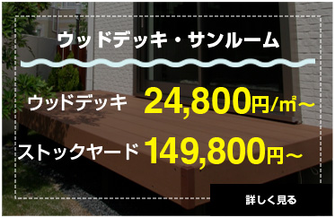 ウッドデッキ・サンルーム。ウッドデッキ24,800円/㎡〜、ストックヤード149,800円〜