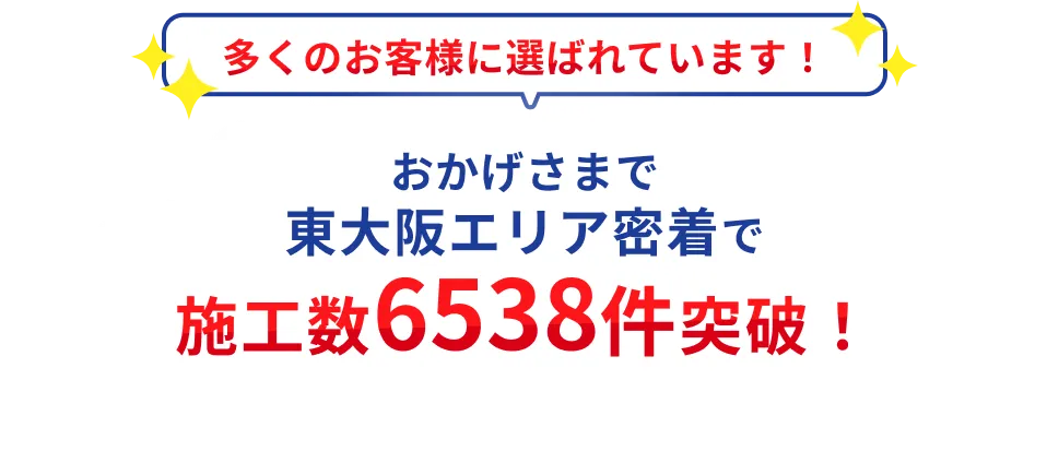 多くのお客様に選ばれています！おかげさまで東大阪エリア密着で施工数6538件突破！