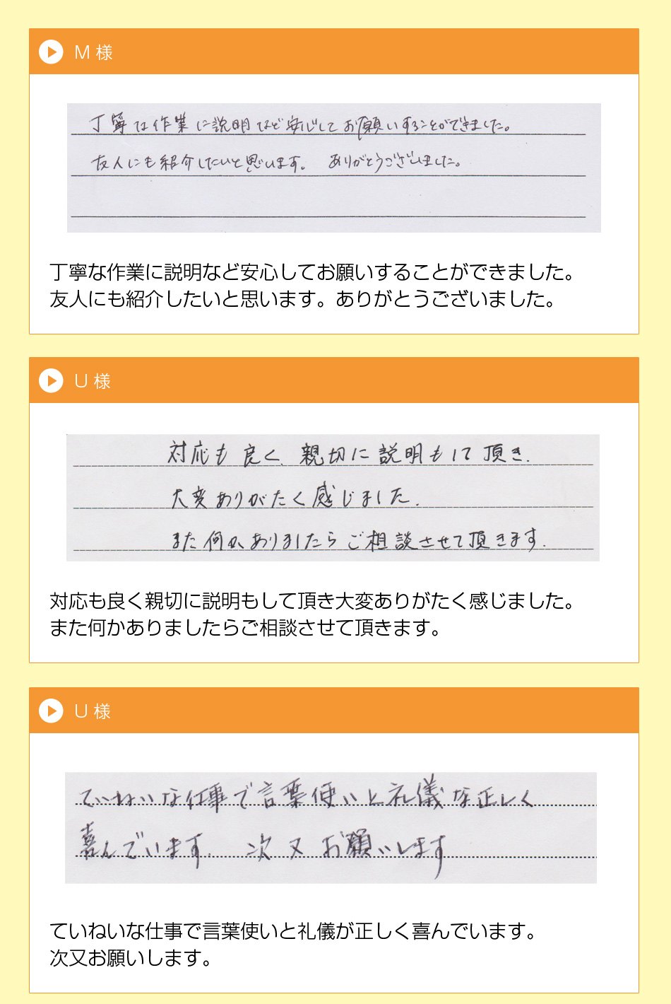 M 様
丁寧な作業に説明など安心してお願い
することができました。
友人にも紹介したいと思います。
ありがとうございました。
U 様対応も良く親切に説明もして頂き大変
ありがたく感じました。
また何かありましたらご相談させて頂
きます。