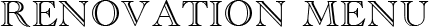 RENOVATION MENU