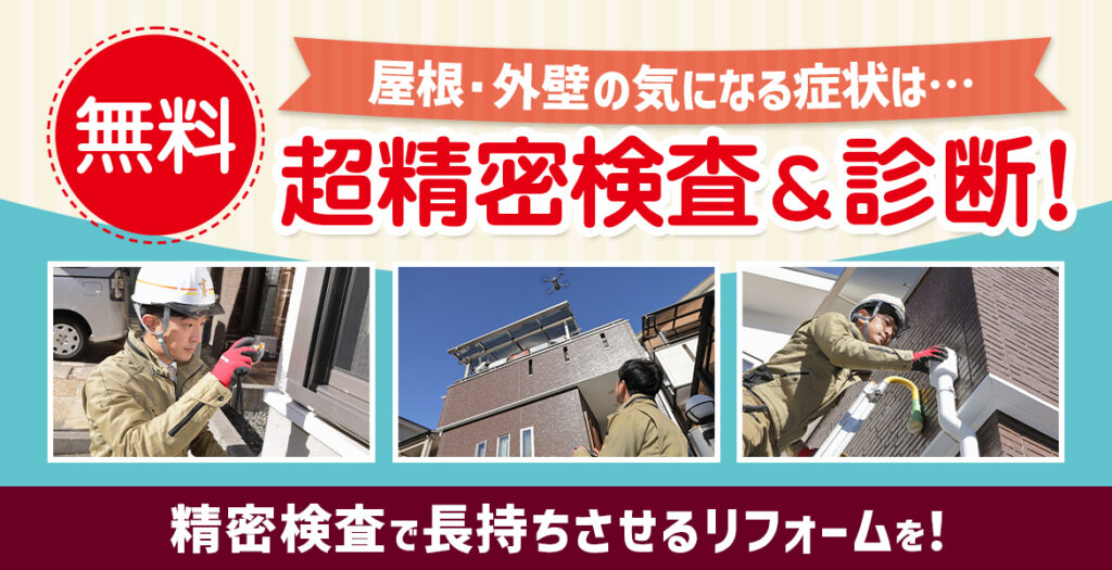 屋根・外壁の気になる症状は、、、。無料!超精密検査&診断!精密検査で長持ちさせるリフォームを!