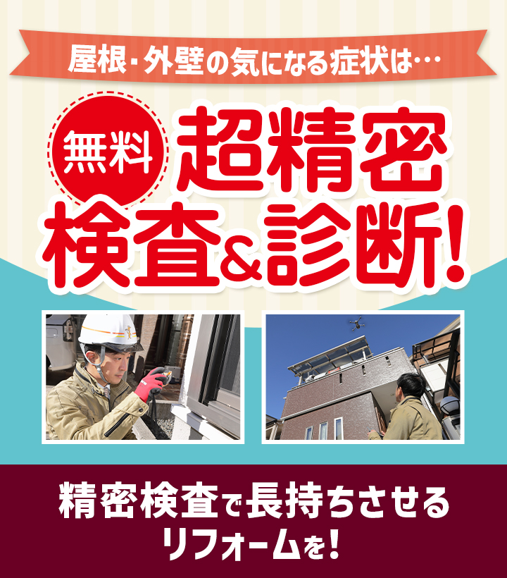 屋根・外壁の気になる症状は、、、。無料!超精密検査&診断!精密検査で長持ちさせるリフォームを!